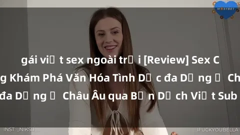 gái việt sex ngoài trời [Review] Sex Châu Âu Vietsub: Cùng Khám Phá Văn Hóa Tình Dục đa Dạng ở Châu Âu qua Bản Dịch Việt Sub Hấp Dẫn