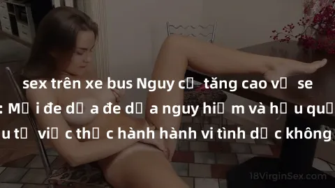 sex trên xe bus Nguy cơ tăng cao về sex ngoài đường phố: Mối đe dọa đe dọa nguy hiểm và hậu quả xấu từ việc thực hành hành vi tình dục không an toàn ngoài đường phố