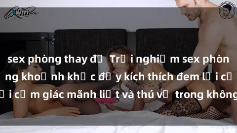 sex phòng thay đồ Trải nghiệm sex phòng thay đồ: Khi những khoảnh khắc đầy kích thích đem lại cảm giác mãnh liệt và thú vị trong không gian hẹp hòi.