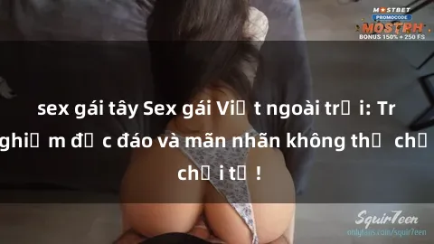 sex gái tây Sex gái Việt ngoài trời: Trải nghiệm độc đáo và mãn nhãn không thể chối từ!