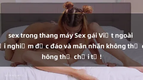 sex trong thang máy Sex gái Việt ngoài trời: Trải nghiệm độc đáo và mãn nhãn không thể chối từ!