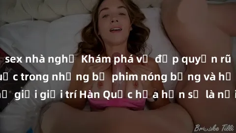sex nhà nghỉ Khám phá vẻ đẹp quyến rũ của sex gái Hàn Quốc trong những bộ phim nóng bỏng và hấp dẫn nhất. Thế giới giải trí Hàn Quốc hứa hẹn sẽ là nơi đem lại những trải nghiệm đầy kích thích và mới m