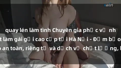 quay lén làm tình Chuyên gia phục vụ nhu cầu sex gái Việt làm gái gọi cao cấp tại Hà Nội - Đảm bảo an toàn, riêng tư và dịch vụ chất lượng, hãy trải nghiệm ngay!