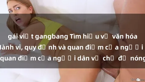 gái việt gangbang Tìm hiểu về văn hóa sex ở Việt Nam: Hành vi, quy định và quan điểm của người dân về chủ đề nóng