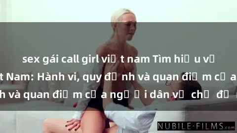 sex gái call girl việt nam Tìm hiểu về văn hóa sex ở Việt Nam: Hành vi, quy định và quan điểm của người dân về chủ đề nóng
