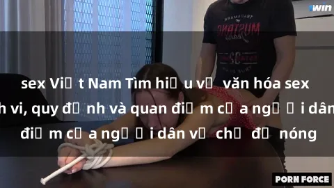 sex Việt Nam Tìm hiểu về văn hóa sex ở Việt Nam: Hành vi, quy định và quan điểm của người dân về chủ đề nóng