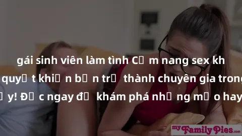 gái sinh viên làm tình Cẩm nang sex không che: Những bí quyết khiến bạn trở thành chuyên gia trong chuyện ấy! Đọc ngay để khám phá những mẹo hay và bí quyết tình dục không che.