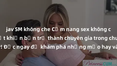 jav SM không che Cẩm nang sex không che: Những bí quyết khiến bạn trở thành chuyên gia trong chuyện ấy! Đọc ngay để khám phá những mẹo hay và bí quyết tình dục không che.