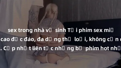sex trong nhà vệ sinh Tải phim sex miễn phí chất lượng cao độc đáo, đa dạng thể loại, không cần đăng ký tài khoản. Cập nhật liên tục những bộ phim hot nhất trên thị trường. Sự lựa chọn hàng đầu cho ng