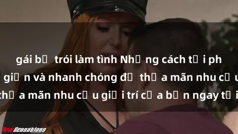 gái bị trói làm tình Những cách tải phim sex về máy đơn giản và nhanh chóng để thỏa mãn nhu cầu giải trí của bạn ngay tại nhà