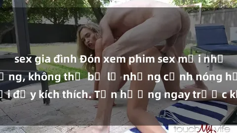 sex gia đình Đón xem phim sex mới nhất đang hot trên mạng, không thể bỏ lỡ những cảnh nóng hổi đầy kích thích. Tận hưởng ngay trước khi bị xoá chóng mặt!