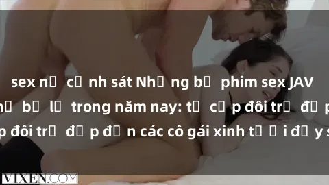sex nữ cảnh sát Những bộ phim sex JAV hot nhất không thể bỏ lỡ trong năm nay: từ cặp đôi trẻ đẹp đến các cô gái xinh tươi đầy sức hút.