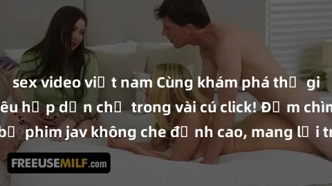 sex video việt nam Cùng khám phá thế giới jav không che siêu hấp dẫn chỉ trong vài cú click! Đắm chìm trong những bộ phim jav không che đỉnh cao, mang lại trải nghiệm thú vị và đầy kích thích.