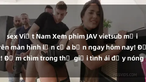 sex Việt Nam Xem phim JAV vietsub mới nhất và hấp dẫn trên màn hình lớn của bạn ngay hôm nay! Đắm chìm trong thế giới tình ái đầy nóng bỏng và kích thích.
