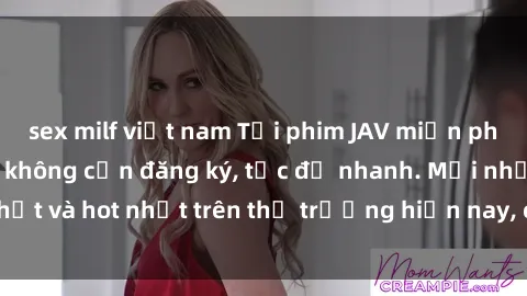 sex milf việt nam Tải phim JAV miễn phí chất lượng cao, không cần đăng ký, tốc độ nhanh. Mới nhất và hot nhất trên thị trường hiện nay, cập nhật hàng ngày.
