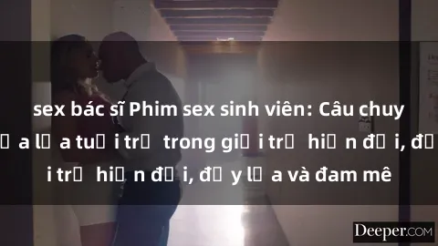 sex bác sĩ Phim sex sinh viên: Câu chuyện nóng bỏng của lứa tuổi trẻ trong giới trẻ hiện đại, đầy lửa và đam mê