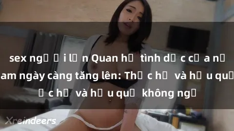 sex người lớn Quan hệ tình dục của nữ sinh Việt Nam ngày càng tăng lên: Thực hư và hậu quả không ngờ