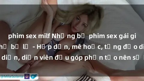 phim sex milf Những bộ phim sex gái già đỉnh cao không thể bỏ lỡ - Hấp dẫn, mê hoặc, từng đạo diễn, diễn viên đều góp phần tạo nên sự hấp dẫn, kích thích.