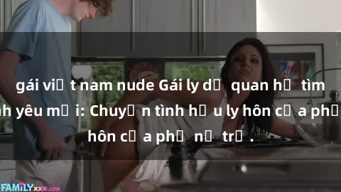 gái việt nam nude Gái ly dị quan hệ tìm kiếm tình yêu mới: Chuyện tình hậu ly hôn của phụ nữ trẻ.