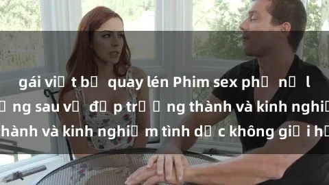 gái việt bị quay lén Phim sex phụ nữ lớn tuổi: Sức hút đằng sau vẻ đẹp trưởng thành và kinh nghiệm tình dục không giới hạn