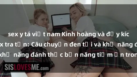 sex y tá việt nam Kinh hoàng và đầy kích thích với phim sex tra tấn: Câu chuyện đen tối và khả năng đánh thức bản năng tiềm ẩn trong con người