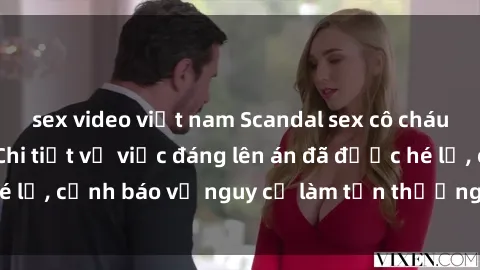 sex video việt nam Scandal sex cô cháu gây chấn động: Chi tiết vụ việc đáng lên án đã được hé lộ, cảnh báo về nguy cơ làm tổn thương tâm hồn trẻ em.