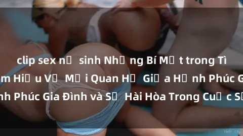 clip sex nữ sinh Những Bí Mật trong Tình Dục Gia Đình: Tìm Hiểu Về Mối Quan Hệ Giữa Hạnh Phúc Gia Đình và Sự Hài Hòa Trong Cuộc Sống Tình Dục