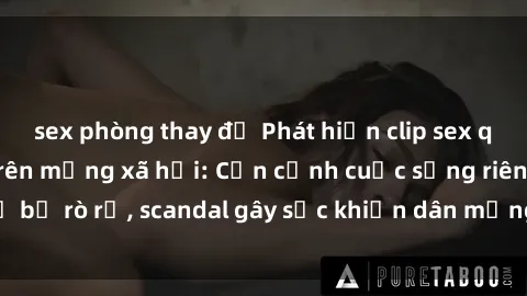 sex phòng thay đồ Phát hiện clip sex quay lén hot nhất trên mạng xã hội: Cận cảnh cuộc sống riêng tư bị rò rỉ, scandal gây sốc khiến dân mạng không khỏi bàng hoàng