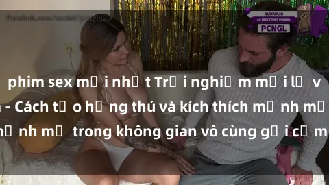 phim sex mới nhất Trải nghiệm mới lạ với sex phòng tắm - Cách tạo hứng thú và kích thích mạnh mẽ trong không gian vô cùng gợi cảm và lãng mạn