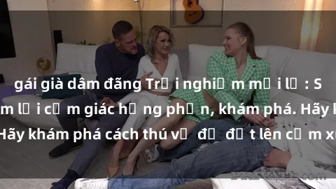 gái già dâm đãng Trải nghiệm mới lạ: Sex trong xe hơi đem lại cảm giác hưng phấn, khám phá. Hãy khám phá cách thú vị để đốt lên cảm xúc trong cuộc tình!