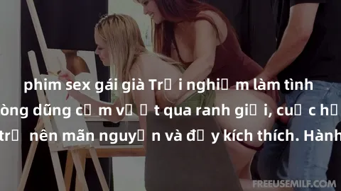 phim sex gái già Trải nghiệm làm tình ngoài đường: Khi lòng dũng cảm vượt qua ranh giới, cuộc hẹn nơi công cộng trở nên mãn nguyện và đầy kích thích. Hành vi nguy hiểm, nhưng cũng tạo nên cảm giác mới