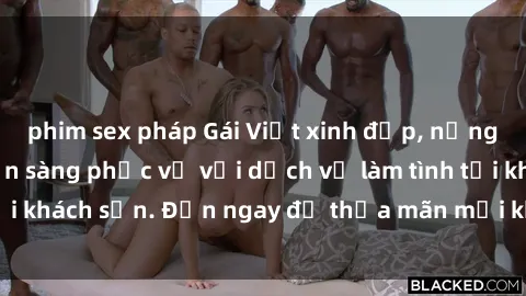 phim sex pháp Gái Việt xinh đẹp, nồng nàn tình cảm, sẵn sàng phục vụ với dịch vụ làm tình tại khách sạn. Đến ngay để thỏa mãn mọi khao khát của bạn!