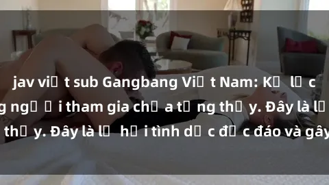 jav việt sub Gangbang Việt Nam: Kỷ lục mới với số lượng người tham gia chưa từng thấy. Đây là lễ hội tình dục độc đáo và gây sốc.