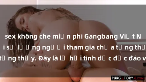 sex không che miễn phí Gangbang Việt Nam: Kỷ lục mới với số lượng người tham gia chưa từng thấy. Đây là lễ hội tình dục độc đáo và gây sốc.