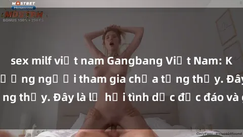 sex milf việt nam Gangbang Việt Nam: Kỷ lục mới với số lượng người tham gia chưa từng thấy. Đây là lễ hội tình dục độc đáo và gây sốc.