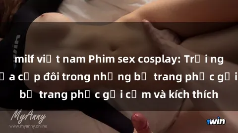 milf việt nam Phim sex cosplay: Trải nghiệm tuyệt vời của cặp đôi trong những bộ trang phục gợi cảm và kích thích