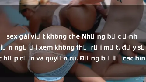 sex gái việt không che Những bức ảnh sexy tá gợi cảm khiến người xem không thể rời mắt, đầy sức hấp dẫn và quyến rũ. Đừng bỏ lỡ các hình ảnh nóng bỏng này!
