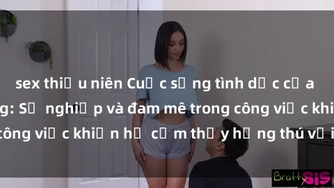 sex thiếu niên Cuộc sống tình dục của nhân viên văn phòng: Sự nghiệp và đam mê trong công việc khiến họ cảm thấy hứng thú với tình dục?