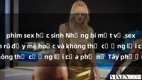 phim sex học sinh Những bí mật về sex gái Tây: Sự quyến rũ đầy mê hoặc và không thể cưỡng lại của phụ nữ Tây phương