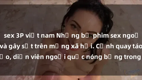 sex 3P việt nam Những bộ phim sex ngoại quốc nổi tiếng và gây sốt trên mạng xã hội. Cảnh quay táo bạo, diễn viên ngoại quốc nóng bỏng trong các tác phẩm đỉnh cao.