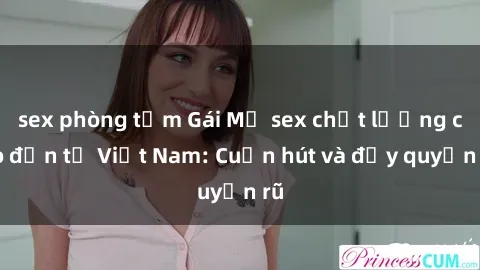 sex phòng tắm Gái Mỹ sex chất lượng cao đến từ Việt Nam: Cuốn hút và đầy quyến rũ