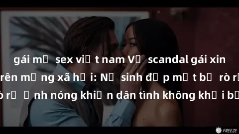 gái mỹ sex việt nam Vụ scandal gái xinh lộ hàng gây sốt trên mạng xã hội: Nữ sinh đẹp mắt bị rò rỉ ảnh nóng khiến dân tình không khỏi bất ngờ và phẫn nộ!