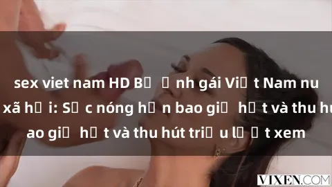 sex viet nam HD Bộ ảnh gái Việt Nam nude gây sốt mạng xã hội: Sắc nóng hơn bao giờ hết và thu hút triệu lượt xem
