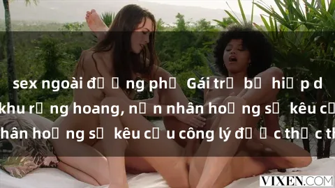 sex ngoài đường phố Gái trẻ bị hiếp dâm bạo lực trong khu rừng hoang, nạn nhân hoảng sợ kêu cầu công lý được thực thi