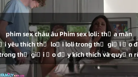 phim sex châu âu Phim sex loli: thỏa mãn đam mê của người yêu thích thể loại loli trong thế giới ảo đầy kích thích và quyến rũ.