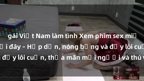 gái Việt Nam làm tình Xem phim sex miễn phí online ngay tại đây – Hấp dẫn, nóng bỏng và đầy lôi cuốn, thỏa mãn mọi người và thú vui của bạn!