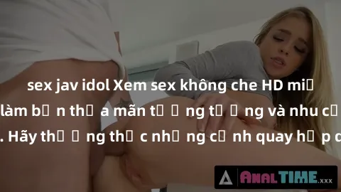 sex jav idol Xem sex không che HD miễn phí đảm bảo sẽ làm bạn thỏa mãn tưởng tượng và nhu cầu tình dục. Hãy thưởng thức những cảnh quay hấp dẫn và mãnh liệt ngay bây giờ!