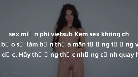 sex miễn phí vietsub Xem sex không che HD miễn phí đảm bảo sẽ làm bạn thỏa mãn tưởng tượng và nhu cầu tình dục. Hãy thưởng thức những cảnh quay hấp dẫn và mãnh liệt ngay bây giờ!