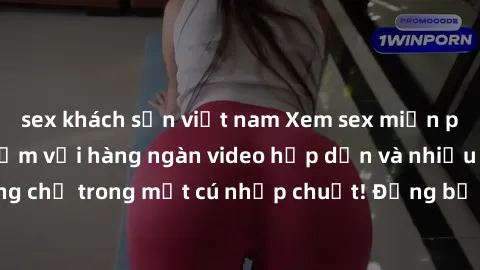 sex khách sạn việt nam Xem sex miễn phí: Cùng trải nghiệm với hàng ngàn video hấp dẫn và nhiều thể loại đa dạng chỉ trong một cú nhấp chuột! Đừng bỏ lỡ cơ hội thưởng thức tuyệt vời này ngay hôm nay!