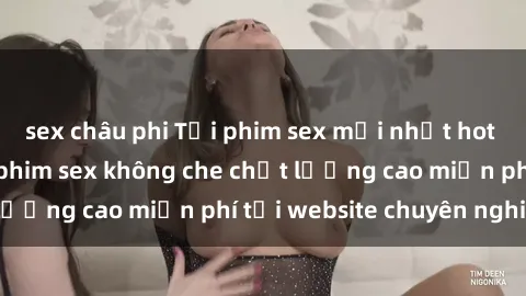 sex châu phi Tải phim sex mới nhất hot nhất - Xem và tải phim sex không che chất lượng cao miễn phí tại website chuyên nghiệp.